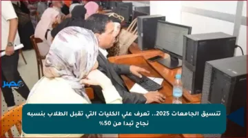 تنسيق الجامعات 2025.. تعرف على الكليات التي تقبل الطلاب بنسبة نجاح تبدأ من 50%